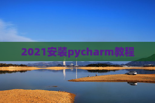 2021安装pycharm教程 2021安装pycharm教程